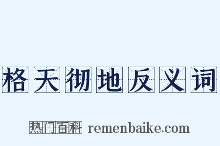 格天彻地反义词是什么意思的图片